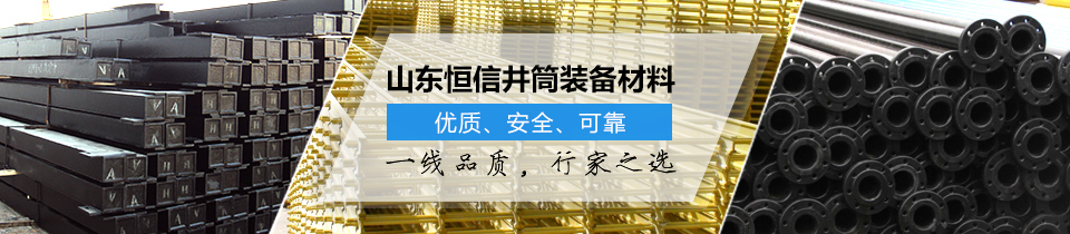 山東恒信井筒裝備材料，優(yōu)質(zhì)、安全、可靠！
一線品質(zhì)，行家之選